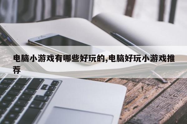 电脑小游戏有哪些好玩的,电脑好玩小游戏推荐