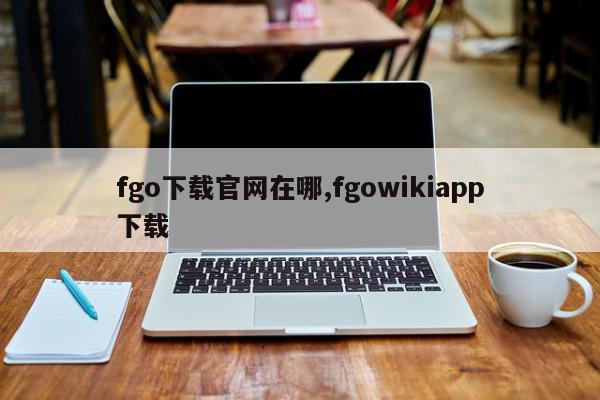 fgo下载官网在哪,fgowikiapp下载