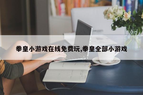 拳皇小游戏在线免费玩,拳皇全部小游戏