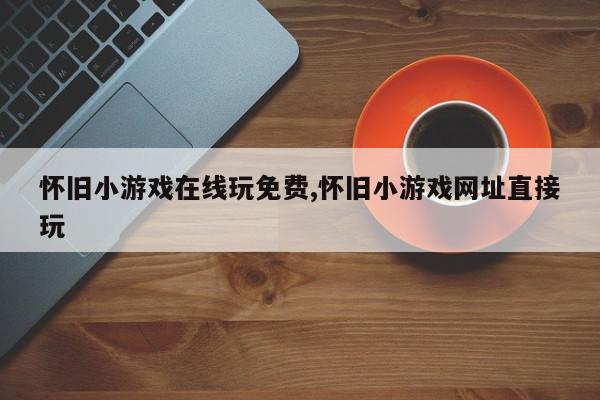 怀旧小游戏在线玩免费,怀旧小游戏网址直接玩