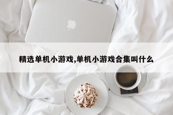精选单机小游戏,单机小游戏合集叫什么