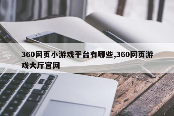 360网页小游戏平台有哪些,360网页游戏大厅官网