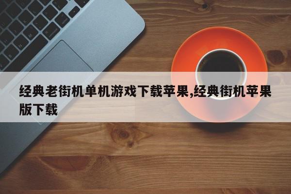 经典老街机单机游戏下载苹果,经典街机苹果版下载