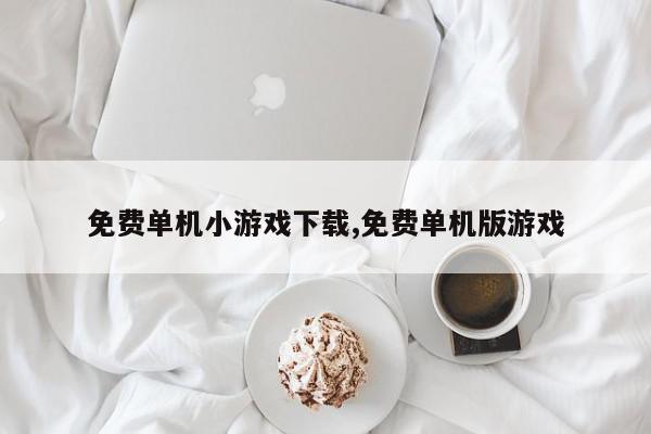 免费单机小游戏下载,免费单机版游戏