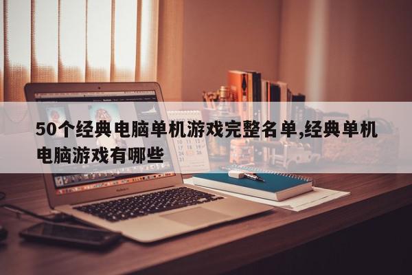 50个经典电脑单机游戏完整名单,经典单机电脑游戏有哪些