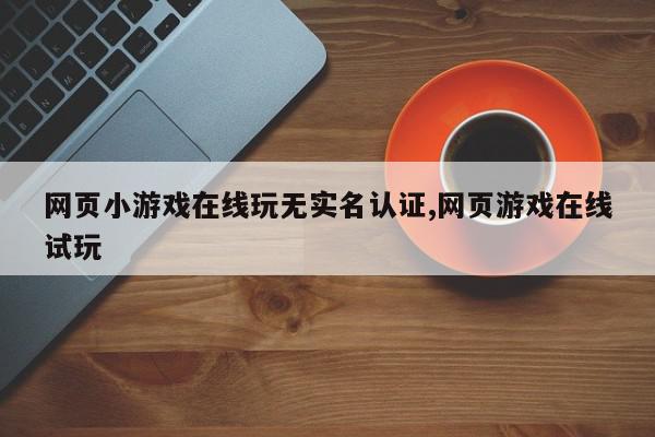 网页小游戏在线玩无实名认证,网页游戏在线试玩