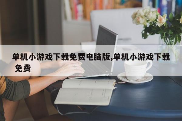 单机小游戏下载免费电脑版,单机小游戏下载 免费