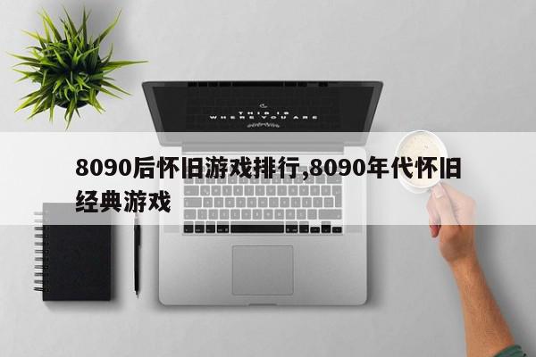 8090后怀旧游戏排行,8090年代怀旧经典游戏