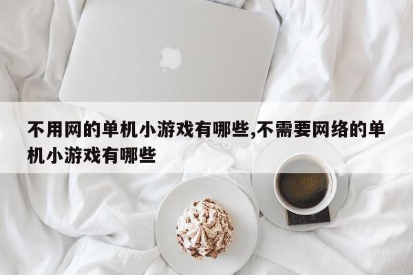不用网的单机小游戏有哪些,不需要网络的单机小游戏有哪些