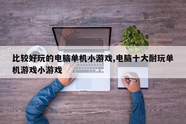 比较好玩的电脑单机小游戏,电脑十大耐玩单机游戏小游戏
