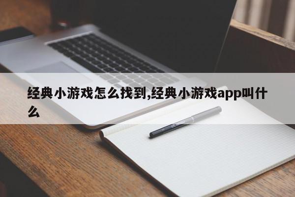 经典小游戏怎么找到,经典小游戏app叫什么